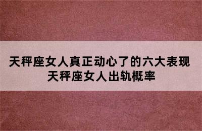 天秤座女人真正动心了的六大表现 天秤座女人出轨概率